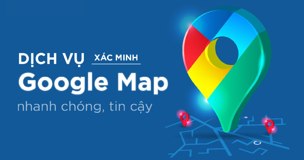 Vì Sao Nên Sử Dụng Dịch Vụ Xác Minh Doanh Nghiệp Google Maps? Dịch vụ xác minh doanh nghiệp trên Google Maps