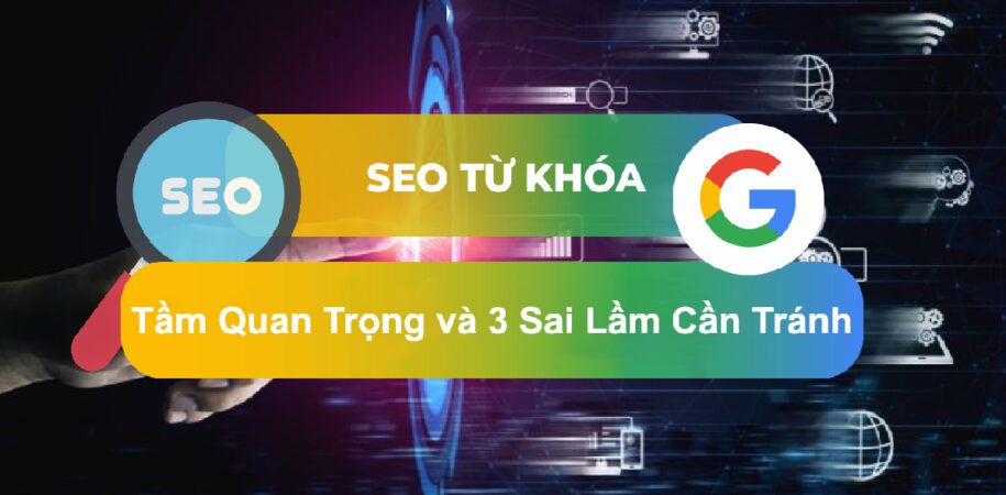 SEO Từ Khóa: Tầm Quan Trọng, Phân Loại và Những Sai Lầm Cần Tránh