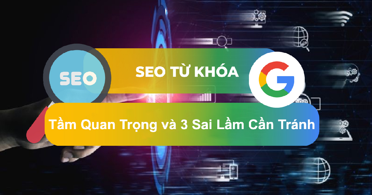 SEO Từ Khóa: Tầm Quan Trọng, Phân Loại và Những Sai Lầm Cần Tránh