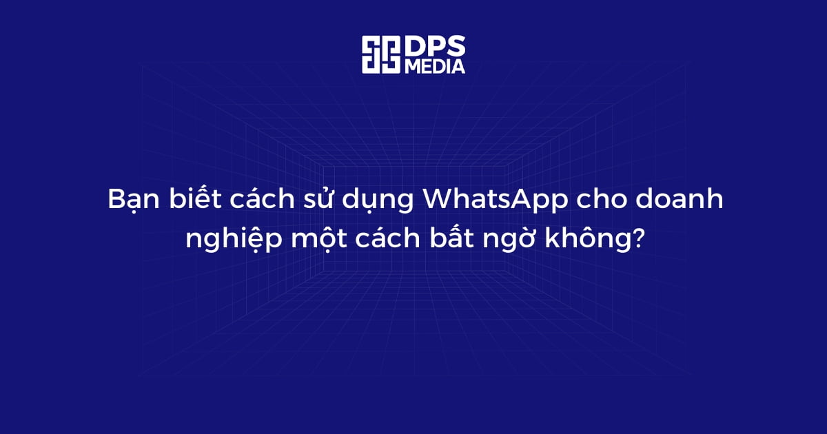 Bạn biết cách sử dụng WhatsApp cho doanh nghiệp một cách bất ngờ không?
