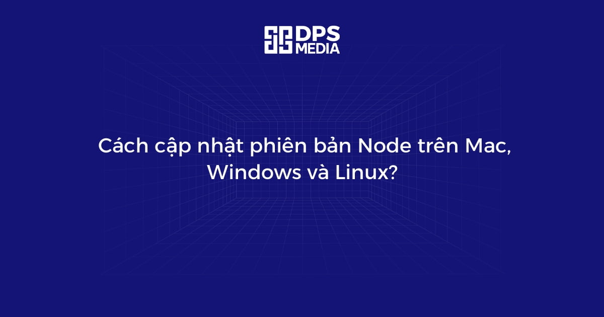 Cách cập nhật phiên bản Node trên Mac, Windows và Linux?