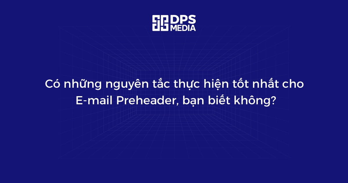 Có những nguyên tắc thực hiện tốt nhất cho E-mail Preheader, bạn biết không?
