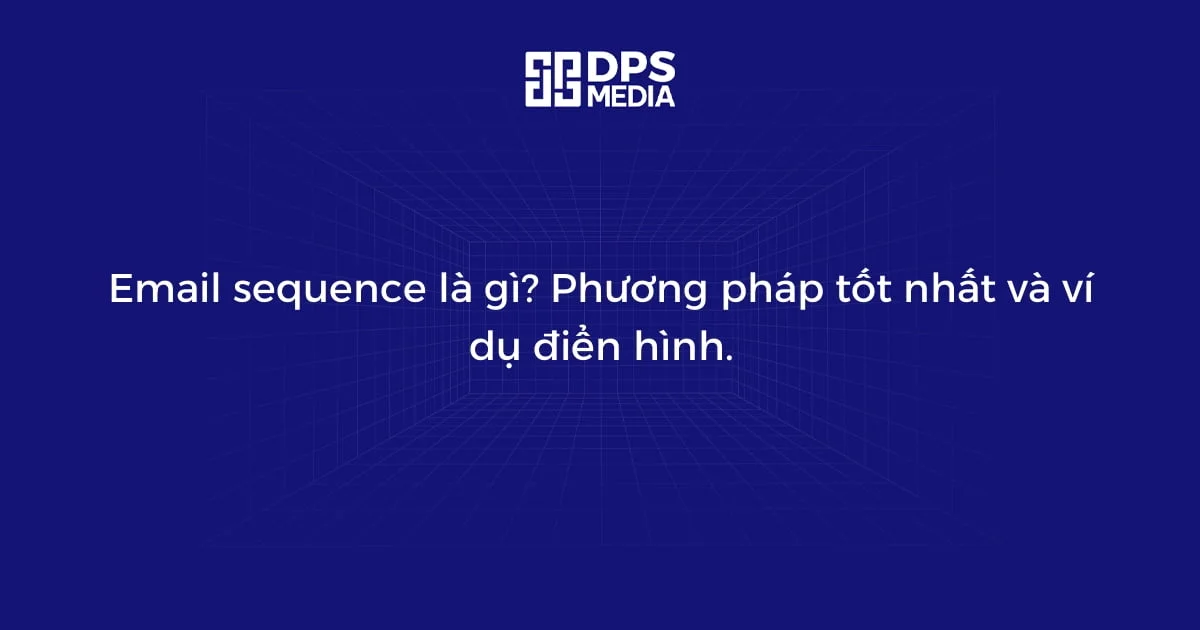 Email sequence là gì? Phương pháp tốt nhất và ví dụ điển hình.