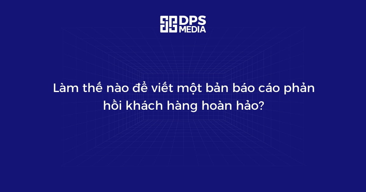 Làm thế nào để viết một bản báo cáo phản hồi khách hàng hoàn hảo?