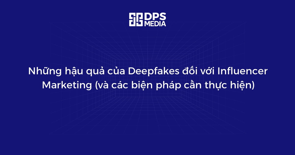 Những hậu quả của Deepfakes đối với Influencer Marketing (và các biện pháp cần thực hiện)