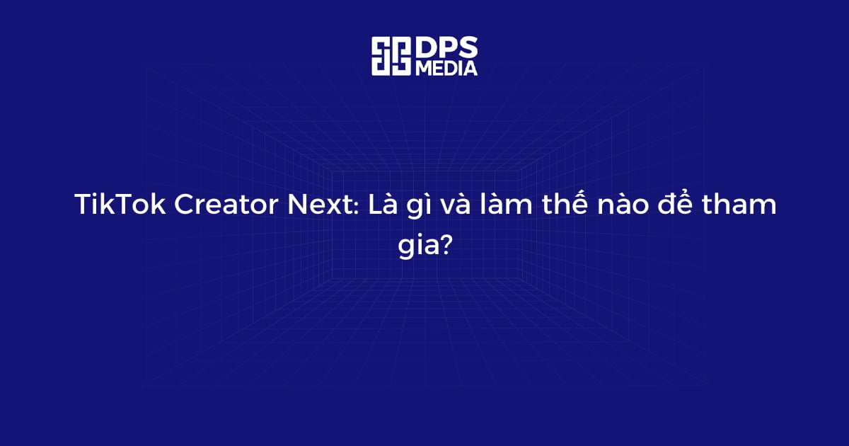 TikTok Creator Next: Là gì và làm thế nào để tham gia?