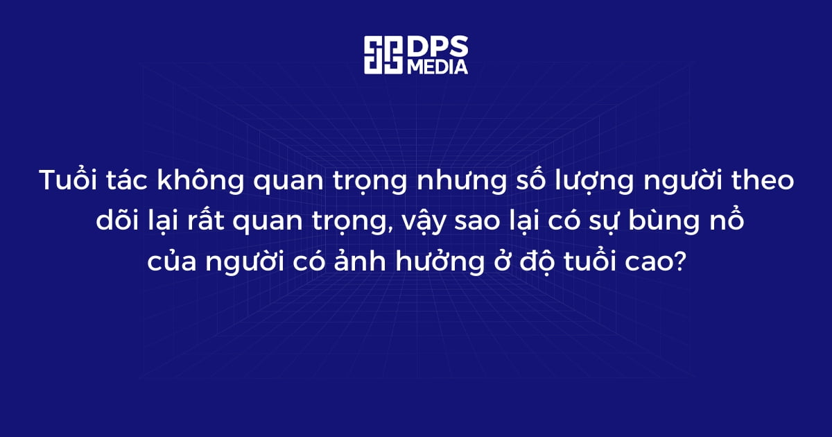 Tuổi tác không quan trọng nhưng số lượng người theo dõi lại rất quan trọng, vậy sao lại có sự bùng nổ của người có ảnh hưởng ở độ tuổi cao?