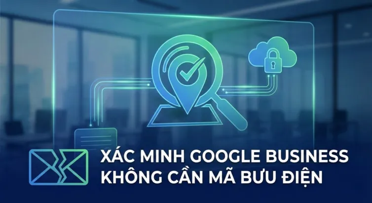 Bí quyết xác minh Google Business (Maps) nhanh chóng khi không nhận được mã bưu điện